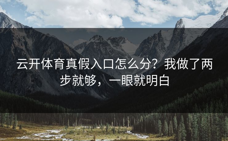 云开体育真假入口怎么分？我做了两步就够，一眼就明白