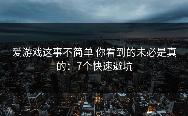 爱游戏这事不简单 你看到的未必是真的：7个快速避坑