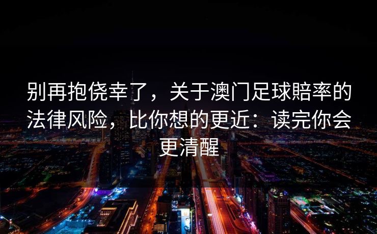 别再抱侥幸了，关于澳门足球賠率的法律风险，比你想的更近：读完你会更清醒