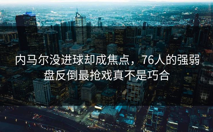 内马尔没进球却成焦点，76人的强弱盘反倒最抢戏真不是巧合