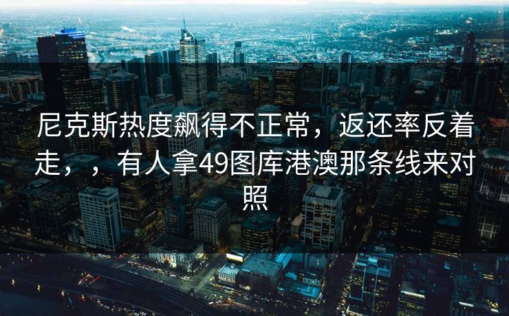 尼克斯热度飙得不正常，返还率反着走，，有人拿49图库港澳那条线来对照