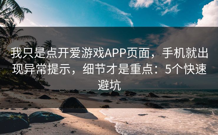 我只是点开爱游戏APP页面，手机就出现异常提示，细节才是重点：5个快速避坑