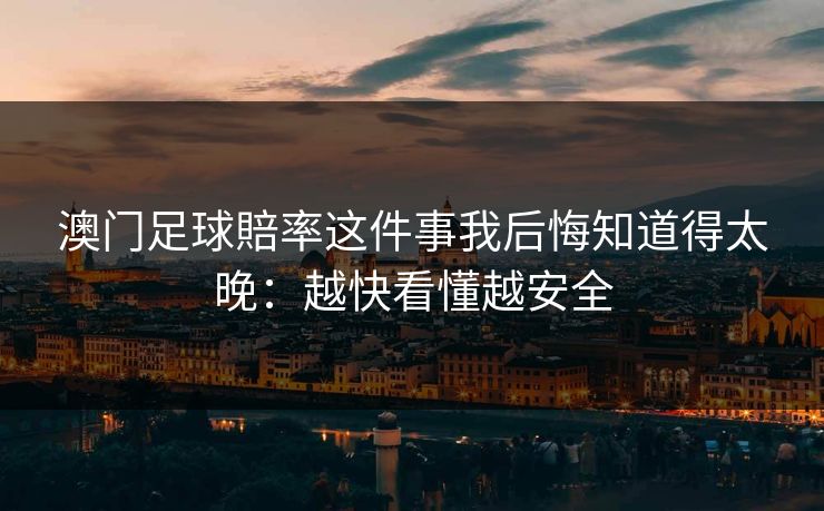 澳门足球賠率这件事我后悔知道得太晚：越快看懂越安全