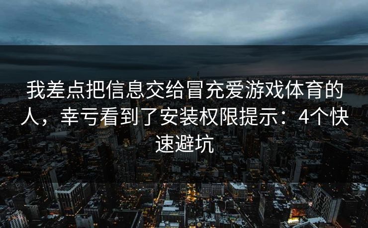 我差点把信息交给冒充爱游戏体育的人，幸亏看到了安装权限提示：4个快速避坑