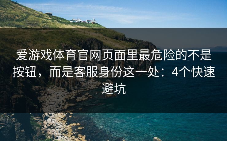 爱游戏体育官网页面里最危险的不是按钮，而是客服身份这一处：4个快速避坑