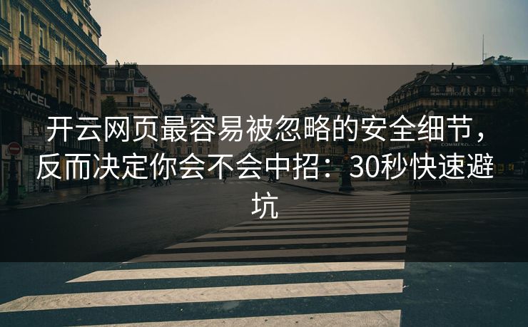 开云网页最容易被忽略的安全细节，反而决定你会不会中招：30秒快速避坑