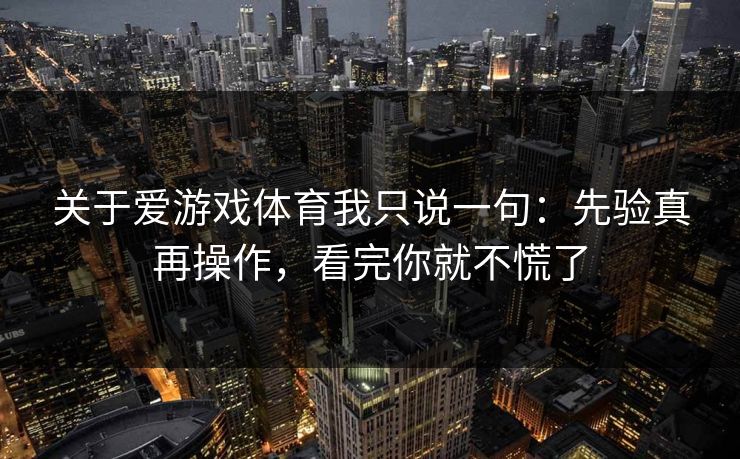 关于爱游戏体育我只说一句:先验真再操作,看完你就不慌了 关于爱游戏体育我只说一句:先验真再操作,看完你就不慌了