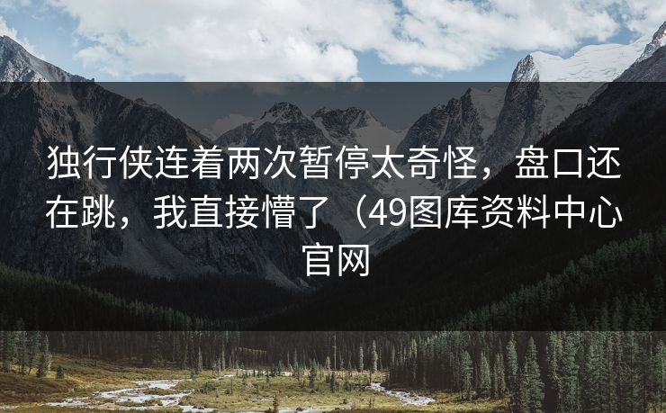 独行侠连着两次暂停太奇怪,盘口还在跳,我直接懵了(49图库资料中心官网 独行侠连着两次暂停太奇怪,盘口还在跳,我直接懵了(49图库资料中心官网