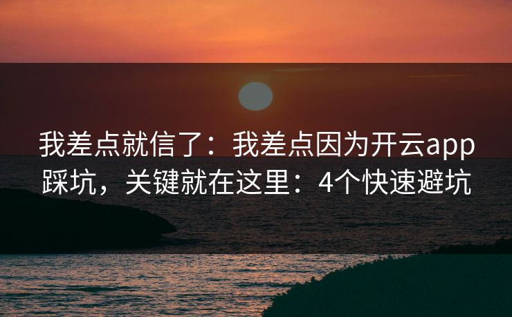 我差点就信了:我差点因为开云app踩坑,关键就在这里:4个快速避坑 我差点就信了:我差点因为开云app踩坑,关键就在这里:4个快速避坑