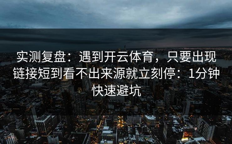 实测复盘:遇到开云体育,只要出现链接短到看不出来源就立刻停:1分钟快速避坑 实测复盘:遇到开云体育,只要出现链接短到看不出来源就立刻停:1分钟快速避坑